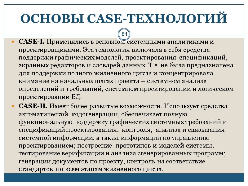 81 ОСНОВЫ СASE-ТЕХНОЛОГИЙ CASE-I. Применялись в основном системными аналитиками и проектировщиками. Эта технология включала